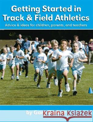Getting Started in Track and Field Athletics: Advice and Ideas for Children, Parents and Teachers