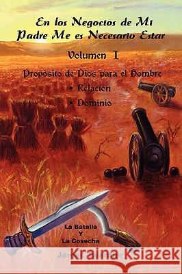 En Los Negocios de Mi Padre Me Es Necesario Estar: Volumen 1, Proposito de Dios Para El Hombre; Relacion, Dominio