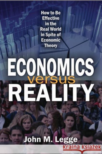 Economics Versus Reality: How to Be Effective in the Real World in Spite of Economic Theory