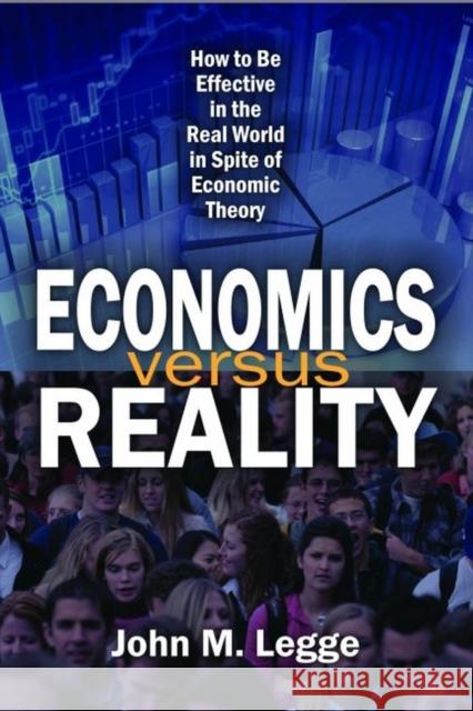 Economics Versus Reality: How to Be Effective in the Real World in Spite of Economic Theory