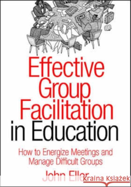 Effective Group Facilitation in Education: How to Energize Meetings and Manage Difficult Groups