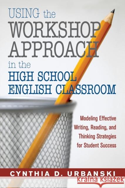 Using the Workshop Approach in the High School English Classroom: Modeling Effective Writing, Reading, and Thinking Strategies for Student Success