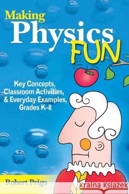 Making Physics Fun: Key Concepts, Classroom Activities, & Everyday Examples, Grades K-8
