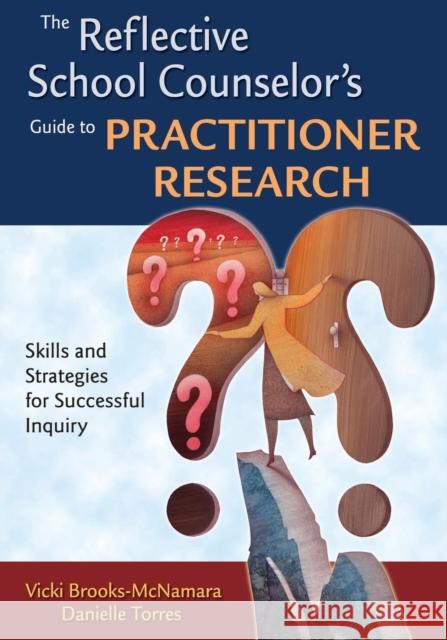 The Reflective School Counselor′s Guide to Practitioner Research: Skills and Strategies for Successful Inquiry