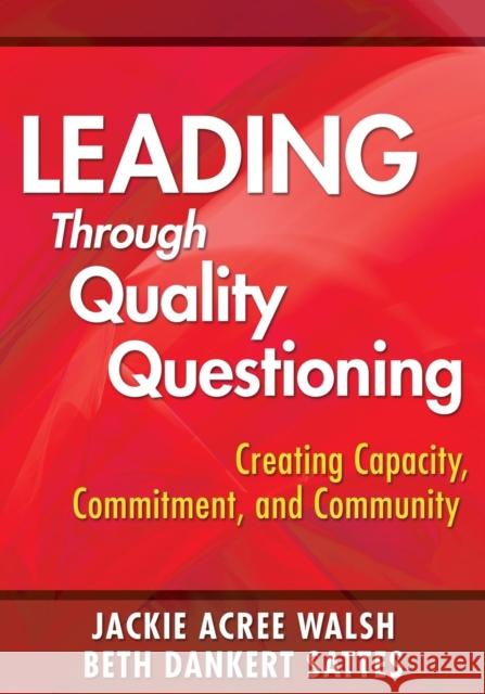 Leading Through Quality Questioning: Creating Capacity, Commitment, and Community