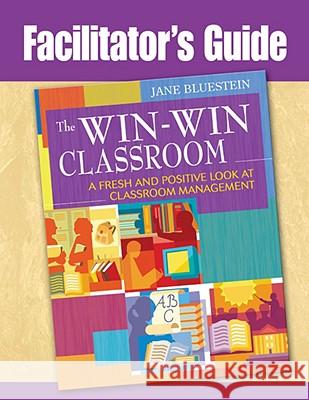 Facilitator's Guide to The Win-Win Classroom: A Fresh and Positive Look at Classroom Management