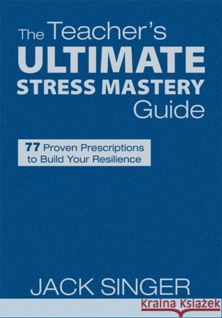 The Teacher′s Ultimate Stress Mastery Guide: 77 Proven Prescriptions to Build Your Resilience