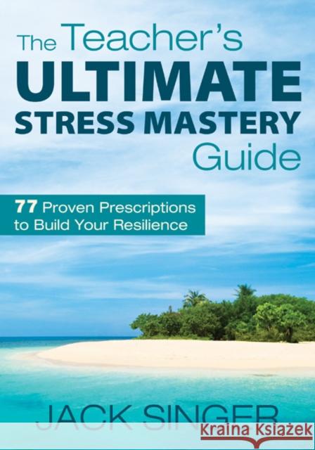 The Teacher′s Ultimate Stress Mastery Guide: 77 Proven Prescriptions to Build Your Resilience