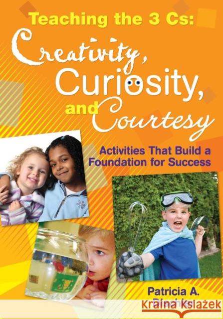 Teaching the 3 Cs: Creativity, Curiosity, and Courtesy: Activities That Build a Foundation for Success