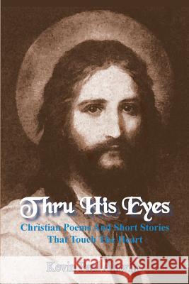 Thru His Eyes: Christian Poems And Short Stories That Touch The Heart