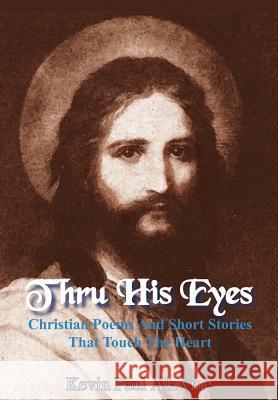 Thru His Eyes: Christian Poems And Short Stories That Touch The Heart