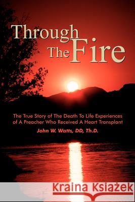 Through The Fire: The True Story of The Death To Life Experiences of A Preacher Who Recieved A Heart Transplant