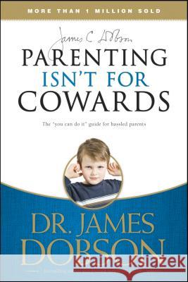 Parenting Isn't for Cowards: The 'You Can Do It' Guide for Hassled Parents from America's Best-Loved Family Advocate