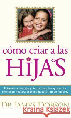 Cómo Criar a Las Hijas: Consejos Prácticos Para Aquellos Que Están Formando a la Próxima Generación de Mujeres = Bringing Up Girls