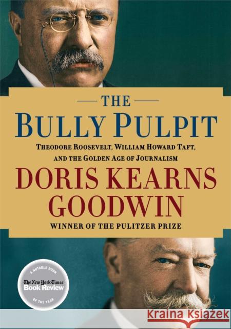 The Bully Pulpit: Theodore Roosevelt, William Howard Taft, and the Golden Age of Journalism
