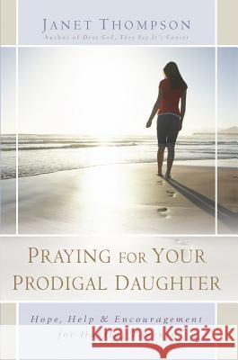 Praying for Your Prodigal Daughter: Hope, Help & Encouragement for Hurting Parents