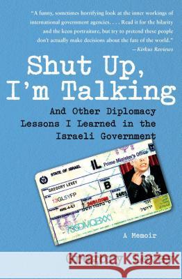 Shut Up, I'm Talking: And Other Diplomacy Lessons I Learned in the Israeli Government: A Memoir