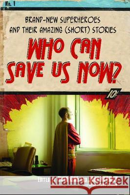 Who Can Save Us Now?: Brand-New Superheroes and Their Amazing (Short) Stories