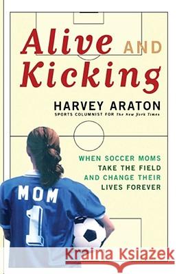 Alive and Kicking: When Soccer Moms Take the Field and Change Their Lives Forever