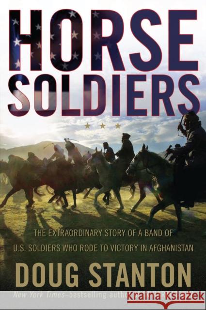 Horse Soldiers: The Extraordinary Story of a Band of Us Soldiers Who Rode to Victory in Afghanistan