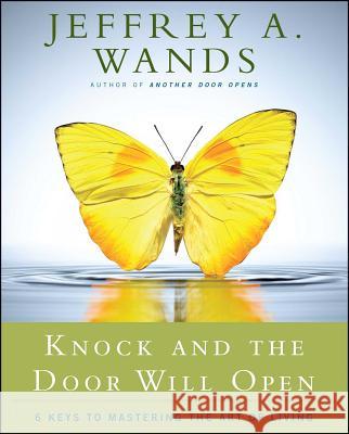 Knock and the Door Will Open: 6 Keys to Mastering the Art of Living