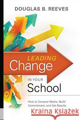 Leading Change in Your School: How to Conquer Myths, Build Commitment, and Get Results