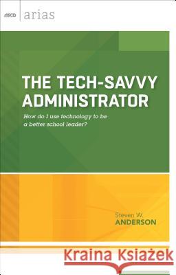 The Tech-Savvy Administrator: How Do I Use Technology to Be a Better School Leader? (ASCD Arias)