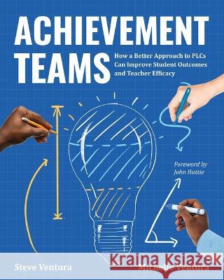 Achievement Teams: How a Better Approach to Plcs Can Improve Student Outcomes and Teacher Efficacy