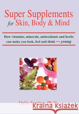 Super Supplements for Skin, Body & Mind: How vitamins, minerals, antioxidants and herbs can make you look, feel and think young