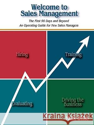 Welcome to Sales Management: The First 90 Days and Beyond. an Operating Guide for New Sales Managers