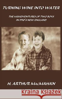 Turning Wine Into Water: THE MISADVENTURES OF TWO BOYS IN 1930's NEW ENGLAND