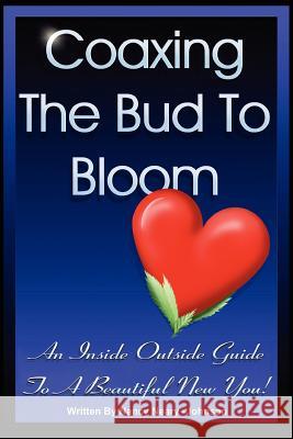 Coaxing the Bud to Bloom: An Inside Outside Guide To a Beautiful New You!