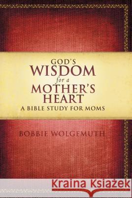 God's Wisdom for a Mother's Heart: A Bible Study for Moms