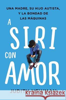 A Siri Con Amor: Una Madre, Su Hijo Autista, Y La Bondad de Las Máquinas