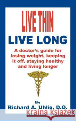 Live Thin Live Long: A Doctor's Guide for Losing Weight, Keeping it off, staying healthy and living longer.