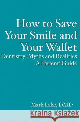 How to Save Your Smile and Your Wallet: Dentistry: Myths and Realities, A Patient' Guide