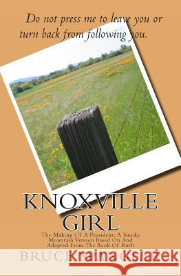 Knoxville Girl: The Making Of A President: A Smoky Mountain Version Based On And Adapted From The Book Of Ruth