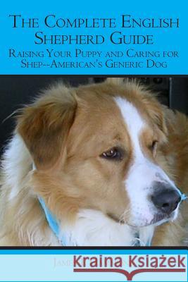 The Complete English Shepherd Guide: Raising Your Puppy and Caring for Shep--American's Generic Dog