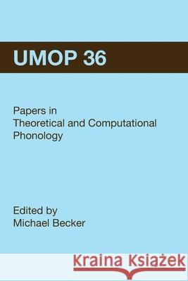University of Massachusetts Occasional Papers in Linguistics 36 (UMOP 36): Papers in Theoretical and Computational Phonology