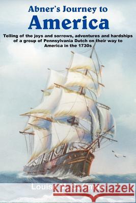 Abner's Journey to America: Telling of the joys and sorrows, adventures and hardships of a group of Pennsylvania Dutch on their way to America in