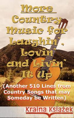 More Country Music for Laughin', Lovin' and Livin' It Up: (Another 510 Lines from Country Songs that may Someday be Written)