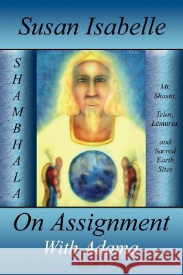 On Assignment with Adama: Mt. Shasta, Telos, Lemuria, and Sacred Earth Sites, Book I
