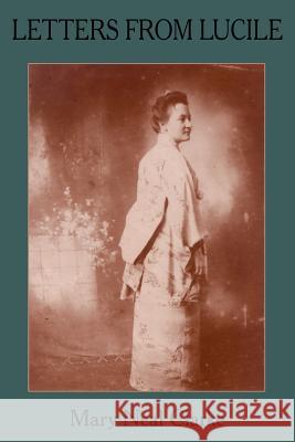 Letters from Lucile: Life and Letters of Lucile Daniel Clarke 1876-1933 Missionary to Japan 1899-1933