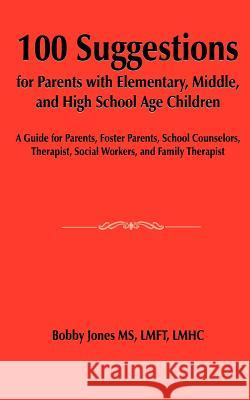 100 Suggestions for Parents with Elementary, Middle, and High School Age Children: A Guide for Parents, Foster Parents, School Counselors, Therapist,