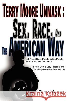Terry Moore Unmask: Sex, Race, and The American Way: The Truth About Black People, White People, and Interracial Relationships Told from B