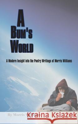 A Bum's World: A Modern Insight into the Poetry Writings of Morris Williams