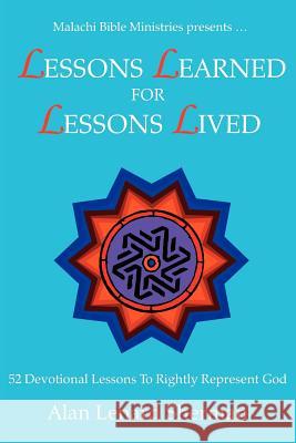Malachi Bible Ministries presents .LESSONS LEARNED FOR LESSONS LIVED: 52 Devotional Lessons To Rightly Represent God