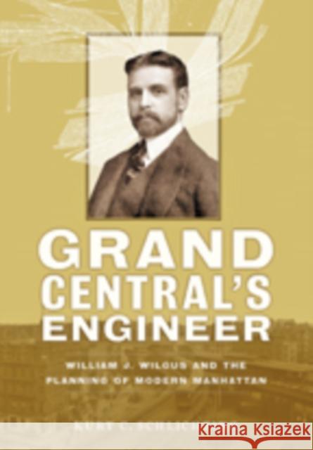 Grand Central's Engineer: William J. Wilgus and the Planning of Modern Manhattan
