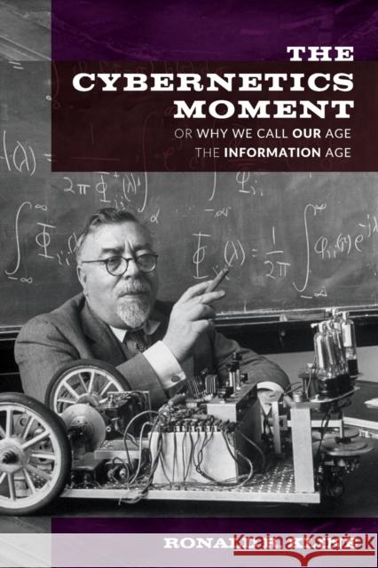 The Cybernetics Moment: Or Why We Call Our Age the Information Age