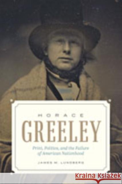 Horace Greeley: Print, Politics, and the Failure of American Nationhood